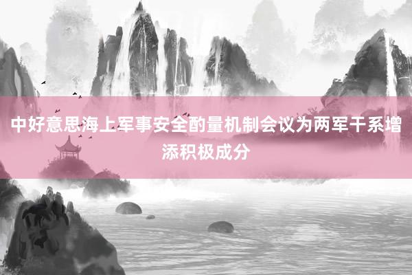 中好意思海上军事安全酌量机制会议为两军干系增添积极成分